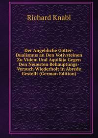 Der Angebliche Gotter-Dualismus an Den Votivsteinen Zu Videm Und Aquilaja Gegen Den Neuesten Behauptungs-Versuch Wiederholt in Abrede Gestellt (German Edition)
