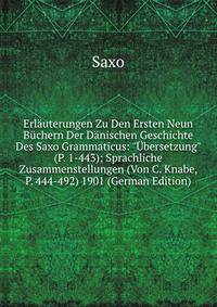 Erl?uterungen Zu Den Ersten Neun B?chern Der D?nischen Geschichte Des Saxo Grammaticus: "?bersetzung" (P. 1-443); Sprachliche Zusammenstellungen (Von C. Knabe, P. 444-492) 1901 (German Edition)
