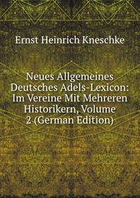 Neues Allgemeines Deutsches Adels-Lexicon: Im Vereine Mit Mehreren Historikern, Volume 2 (German Edition)