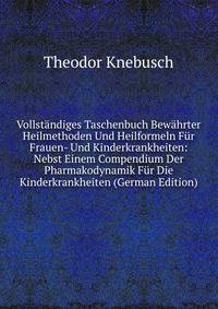Vollstandiges Taschenbuch Bewahrter Heilmethoden Und Heilformeln Fur Frauen- Und Kinderkrankheiten: Nebst Einem Compendium Der Pharmakodynamik Fur Die Kinderkrankheiten (German Edition)