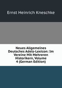 Neues Allgemeines Deutsches Adels-Lexicon: Im Vereine Mit Mehreren Historikern, Volume 4 (German Edition)