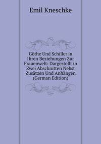 Gothe Und Schiller in Ihren Beziehungen Zur Frauenwelt: Dargestellt in Zwei Abschnitten Nebst Zusatzen Und Anhangen (German Edition)