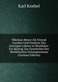 Nikolaus Meyer Als Freund Goethes Und Forderer Des Geistigen Lebens in Westfalen: Ein Beitrag Zur Geschichte Des Wesfalischen Zeitungswesens (German Edition)