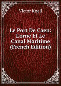 Le Port De Caen: L'orne Et Le Canal Maritime (French Edition)