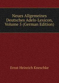 Neues Allgemeines Deutsches Adels-Lexicon, Volume 5 (German Edition)