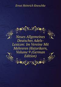 Neues Allgemeines Deutsches Adels-Lexicon: Im Vereine Mit Mehreren Historikern, Volume 9 (German Edition)