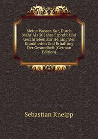 Meine Wasser-Kur, Durch Mehr Als 30 Jahre Erprobt Und Geschrieben Zur Heilung Der Krankheiten Und Erhaltung Der Gesundheit (German Edition)