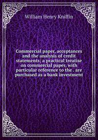 Commercial paper, acceptances and the analysis of credit statements; a practical treatise on commercial paper, with particular reference to the . are purchased as a bank investment