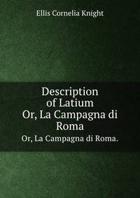 Description of Latium. Or, La Campagna di Roma.