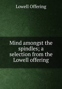 Mind amongst the spindles; a selection from the Lowell offering