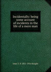 Incidentally: being some account of incidents in the life of a mere man