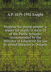 Hygiene for young people: a reader for pupils in form III of the Public Schools; recommended by the Minister of Education for use in school libraries in Ontario