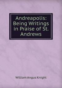 Andreapolis: Being Writings in Praise of St. Andrews