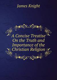 A Concise Treatise On the Truth and Importance of the Christian Religion