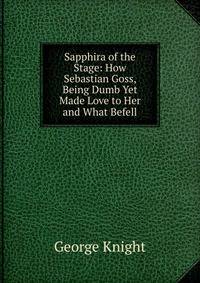 Sapphira of the Stage: How Sebastian Goss, Being Dumb Yet Made Love to Her and What Befell