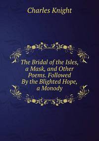 The Bridal of the Isles, a Mask, and Other Poems. Followed By the Blighted Hope, a Monody
