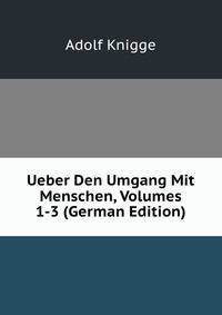 Ueber Den Umgang Mit Menschen, Volumes 1-3 (German Edition)