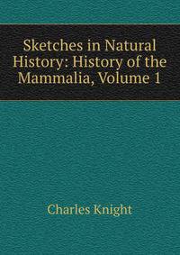 Sketches in Natural History: History of the Mammalia, Volume 1