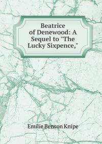 Beatrice of Denewood: A Sequel to "The Lucky Sixpence,"