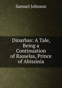 Dinarbas: A Tale, Being a Continuation of Rasselas, Prince of Abissinia