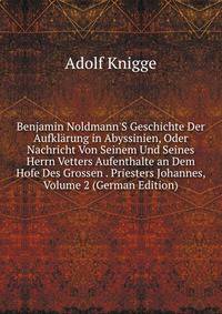 Benjamin Noldmann'S Geschichte Der Aufkl?rung in Abyssinien, Oder Nachricht Von Seinem Und Seines Herrn Vetters Aufenthalte an Dem Hofe Des Grossen . Priesters Johannes, Volume 2 (German Edition)