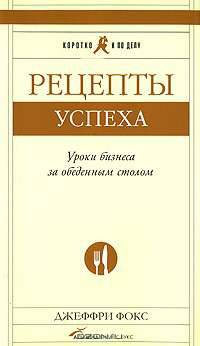 Рецепты успеха. Уроки бизнеса за обеденным столом