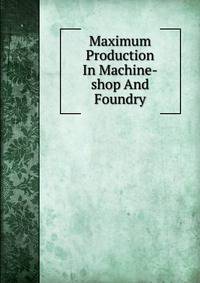 Maximum Production In Machine-shop And Foundry