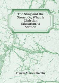 The Sling and the Stone; Or, What Is Christian Education? a Sermon