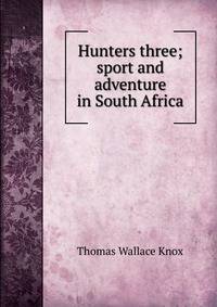 Hunters three; sport and adventure in South Africa