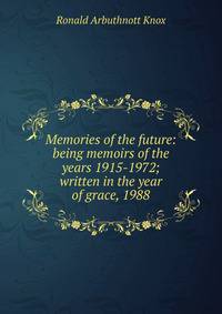Memories of the future: being memoirs of the years 1915-1972; written in the year of grace, 1988