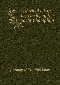 A devil of a trip, or, The log of the yacht Champlain