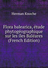 Flora balearica, ?tude phytog?ographique sur les ?les Bal?ares (French Edition)