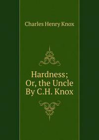 Hardness; Or, the Uncle By C.H. Knox.