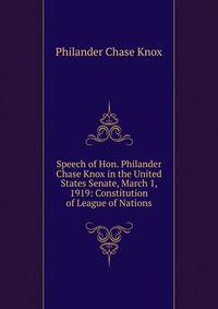 Speech of Hon. Philander Chase Knox in the United States Senate, March 1, 1919: Constitution of League of Nations