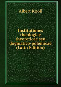 Institutiones theologiae theoreticae seu dogmatico-polemicae (Latin Edition)