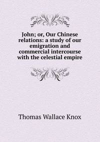 John; or, Our Chinese relations: a study of our emigration and commercial intercourse with the celestial empire