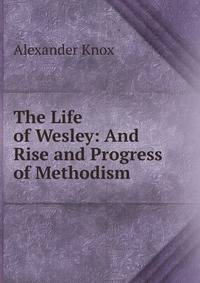 The Life of Wesley: And Rise and Progress of Methodism