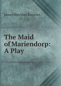 The Maid of Mariendorp: A Play
