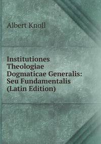 Institutiones Theologiae Dogmaticae Generalis: Seu Fundamentalis (Latin Edition)