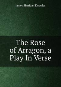 The Rose of Arragon, a Play In Verse.