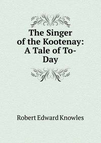 The Singer of the Kootenay: A Tale of To-Day