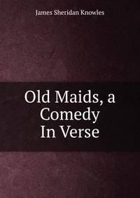 Old Maids, a Comedy In Verse.
