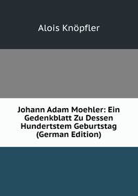 Johann Adam Moehler: Ein Gedenkblatt Zu Dessen Hundertstem Geburtstag (German Edition)