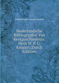 Nederlandsche Bibliographie Van Kerkgeschiedenis: Door W. P. C. Knuttel (Dutch Edition)