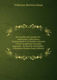 De Fontibus Et Consilio Ps.-Isidorianae Collectionis: Commentatio in Certamine Literario Civium Academiae Georgiae Augustae . Ex Decreto Venerabilis . Constituto Ornata (Latin Edition)