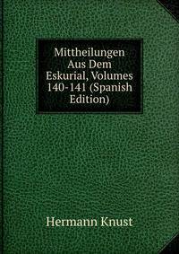 Mittheilungen Aus Dem Eskurial, Volumes 140-141 (Spanish Edition)