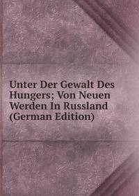 Unter Der Gewalt Des Hungers; Von Neuen Werden In Russland (German Edition)