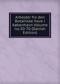 Arbejder fra den Botaniske have i Kobenhavn Volume no.50-70 (Danish Edition)