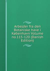 Arbejder fra den Botaniske have i Kobenhavn Volume no.115-120 (Danish Edition)