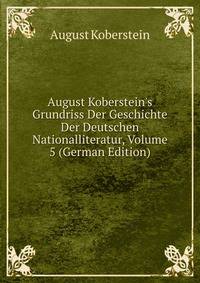 August Koberstein's Grundriss Der Geschichte Der Deutschen Nationalliteratur, Volume 5 (German Edition)